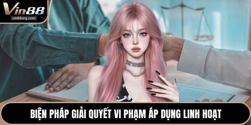 Biện pháp giải quyết vi phạm áp dụng linh hoạt