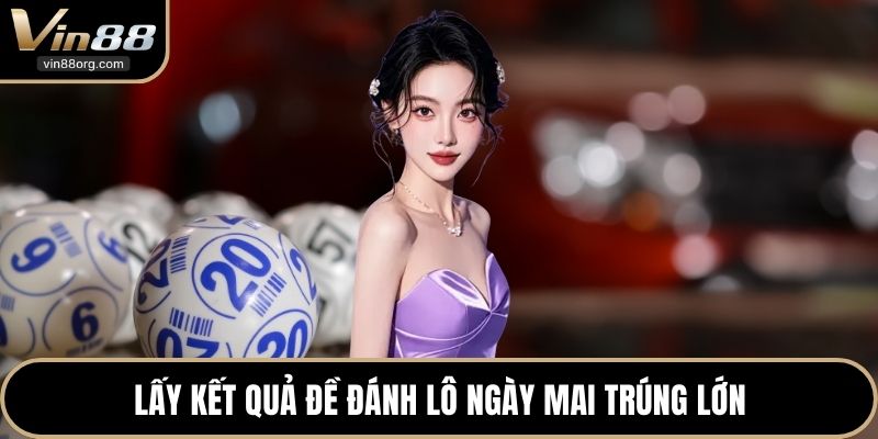 Lấy kết quả đề đánh lô ngày mai trúng lớn