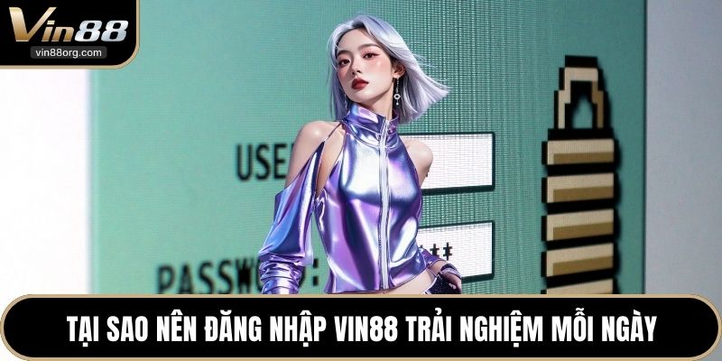 Tại sao nên đăng nhập VIN88 trải nghiệm mỗi ngày