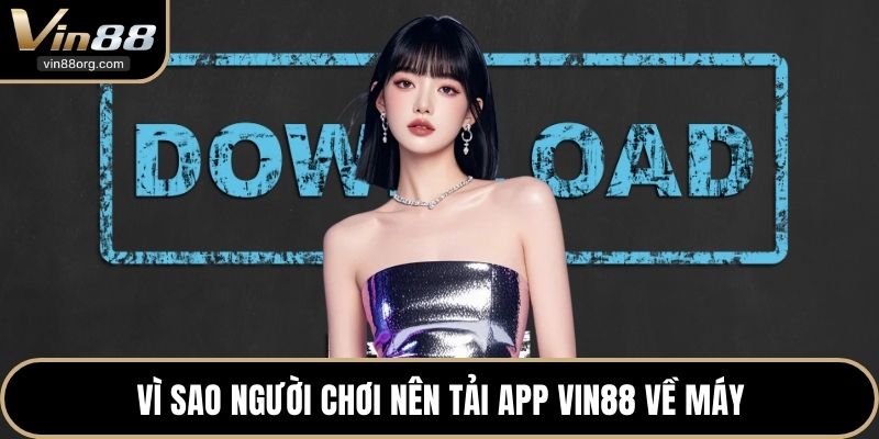 Vì sao người chơi nên tải app VIN88 về máy
